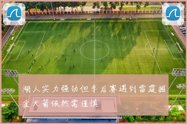 湖人实力强劲但季后赛遇到雷霆掘金火箭依然需谨慎