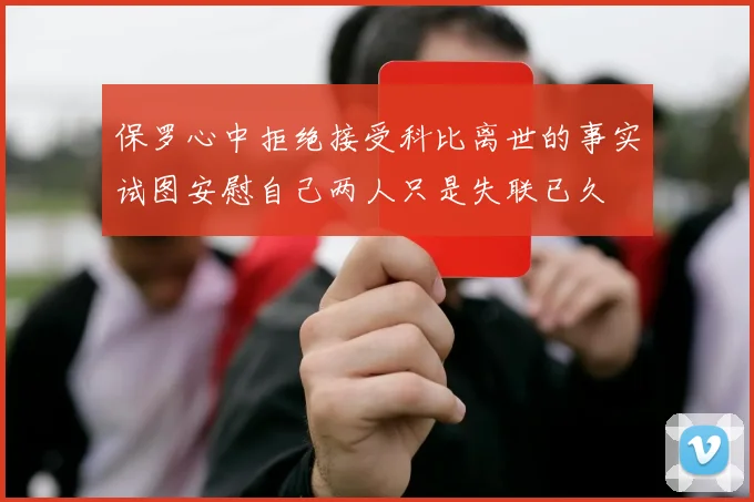 保罗心中拒绝接受科比离世的事实试图安慰自己两人只是失联已久