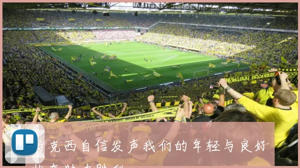 马克西自信发声我们的年轻与良好状态助力胜利