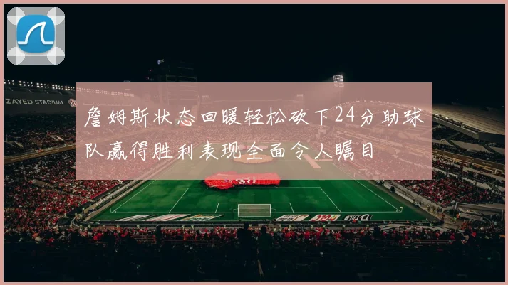 詹姆斯状态回暖轻松砍下24分助球队赢得胜利表现全面令人瞩目