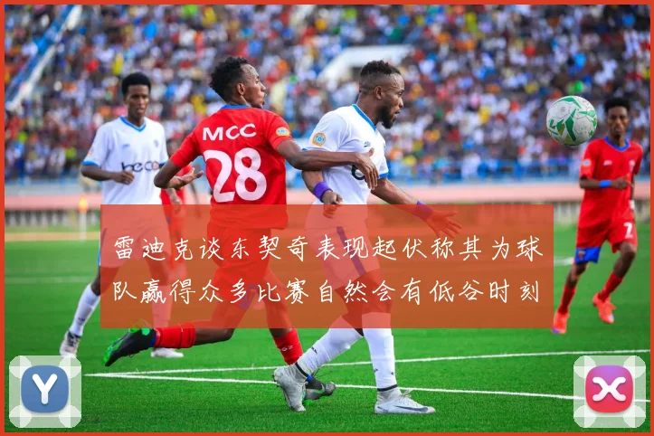 雷迪克谈东契奇表现起伏称其为球队赢得众多比赛自然会有低谷时刻