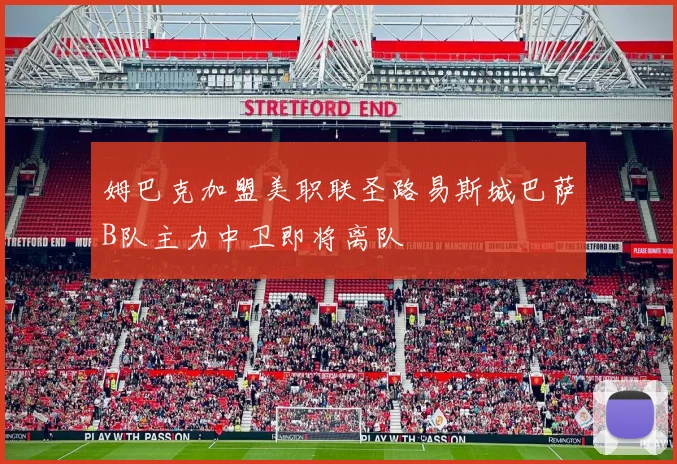 姆巴克加盟美职联圣路易斯城巴萨B队主力中卫即将离队