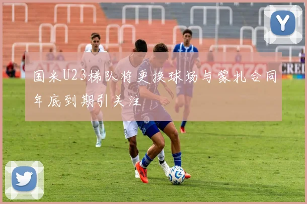 国米U23梯队将更换球场与蒙扎合同年底到期引关注
