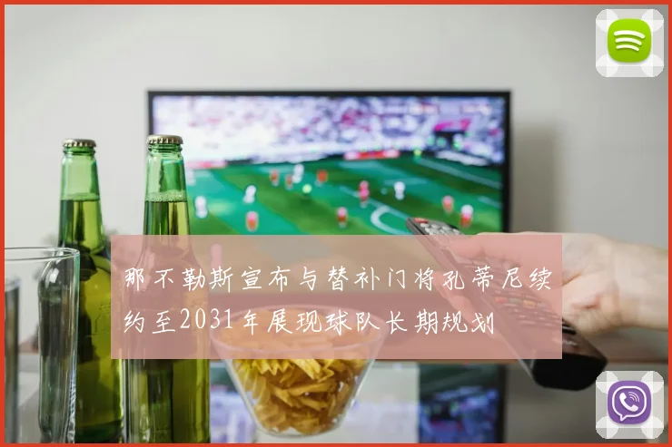 那不勒斯宣布与替补门将孔蒂尼续约至2031年展现球队长期规划