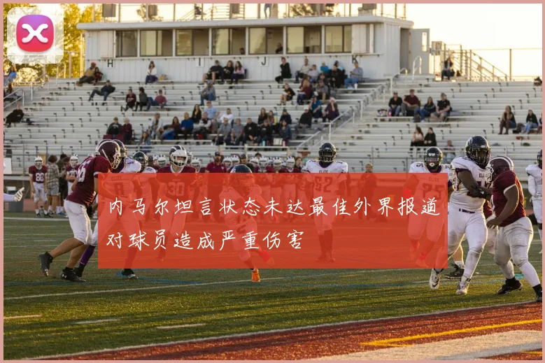 内马尔坦言状态未达最佳外界报道对球员造成严重伤害